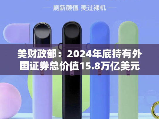 美财政部：2024年底持有外国证券总价值15.8万亿美元