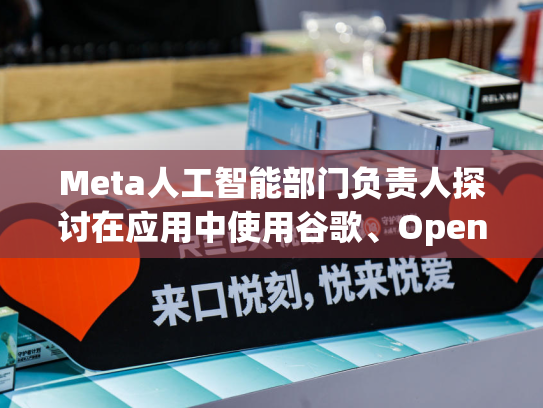Meta人工智能部门负责人探讨在应用中使用谷歌、OpenAI模型-第2张图片-悦刻网上商城官方网站-正品优惠，尽在悦刻官方网站