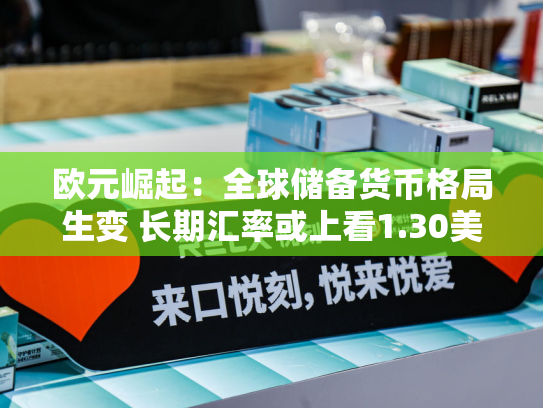 欧元崛起：全球储备货币格局生变 长期汇率或上看1.30美元