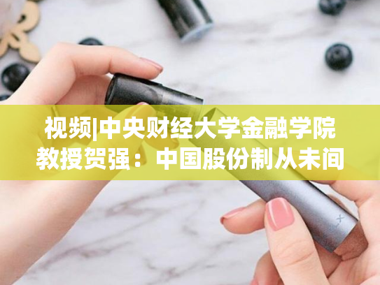 视频|中央财经大学金融学院教授贺强：中国股份制从未间断