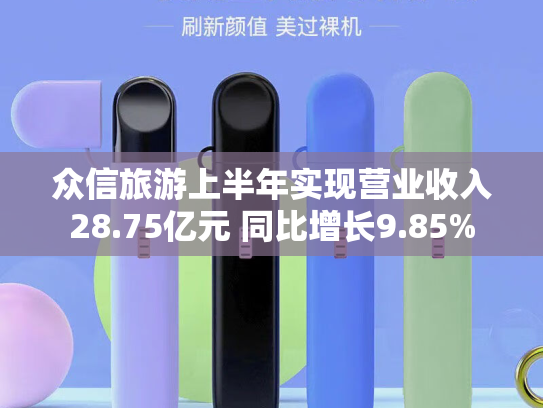 众信旅游上半年实现营业收入28.75亿元 同比增长9.85%-第2张图片-悦刻网上商城官方网站-正品优惠，尽在悦刻官方网站