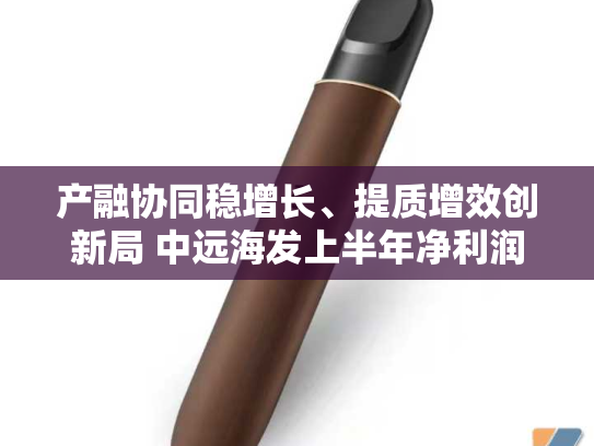 产融协同稳增长、提质增效创新局 中远海发上半年净利润增长8.36%