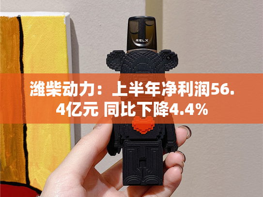 潍柴动力：上半年净利润56.4亿元 同比下降4.4%