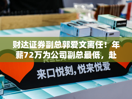 财达证券副总郭爱文离任！年薪72万为公司副总最低，赴子公司任董事长，元老级人物从核心管理层退出