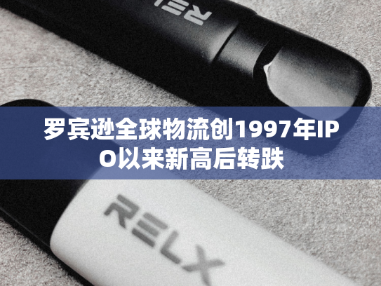 罗宾逊全球物流创1997年IPO以来新高后转跌