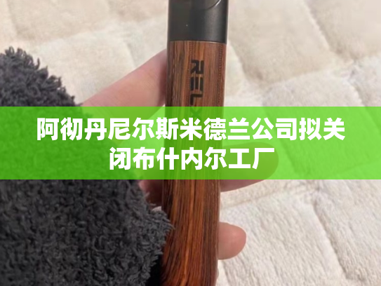阿彻丹尼尔斯米德兰公司拟关闭布什内尔工厂