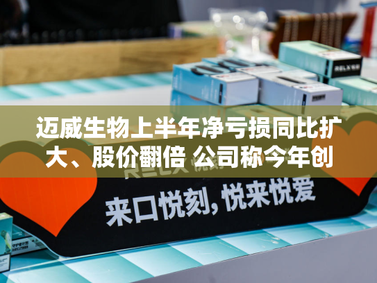迈威生物上半年净亏损同比扩大、股价翻倍 公司称今年创新药BD业务非常关键