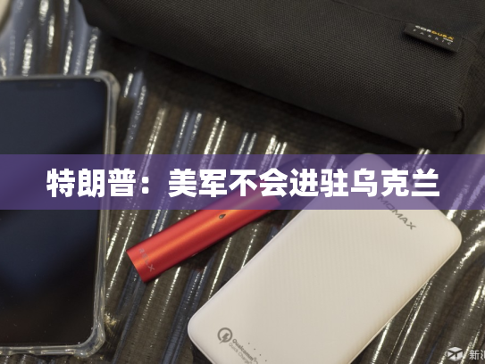 特朗普：美军不会进驻乌克兰-第2张图片-悦刻网上商城官方网站-正品优惠，尽在悦刻官方网站