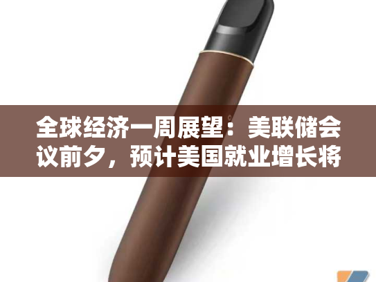 全球经济一周展望：美联储会议前夕，预计美国就业增长将趋于平缓