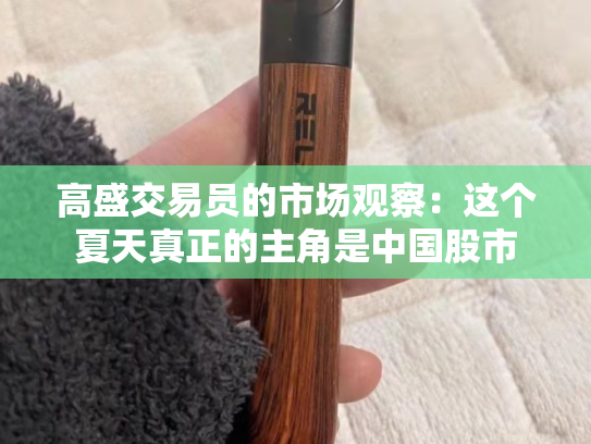 高盛交易员的市场观察：这个夏天真正的主角是中国股市