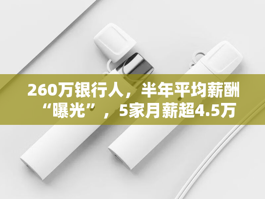 260万银行人，半年平均薪酬“曝光”，5家月薪超4.5万