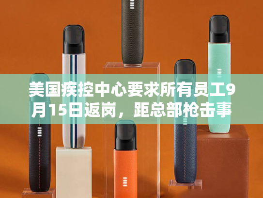 美国疾控中心要求所有员工9月15日返岗，距总部枪击事件已过去五周-第2张图片-悦刻网上商城官方网站-正品优惠，尽在悦刻官方网站