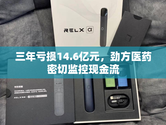 三年亏损14.6亿元，劲方医药密切监控现金流
