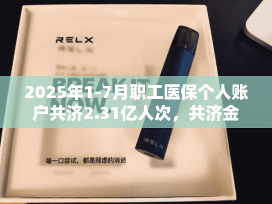 2025年1-7月职工医保个人账户共济2.31亿人次，共济金额304.57亿元