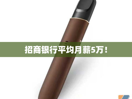 招商银行平均月薪5万！-第2张图片-悦刻网上商城官方网站-正品优惠，尽在悦刻官方网站