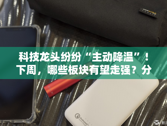 科技龙头纷纷“主动降温”！下周，哪些板块有望走强？分析来了→