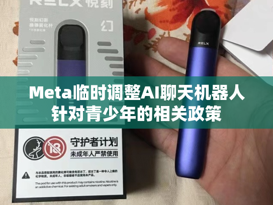 Meta临时调整AI聊天机器人针对青少年的相关政策-第1张图片-悦刻网上商城官方网站-正品优惠，尽在悦刻官方网站