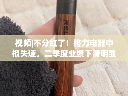 视频|不分红了！格力电器中报失速，二季度业绩下滑明显！消费电器业务5.09%负增长-第1张图片-悦刻网上商城官方网站-正品优惠，尽在悦刻官方网站