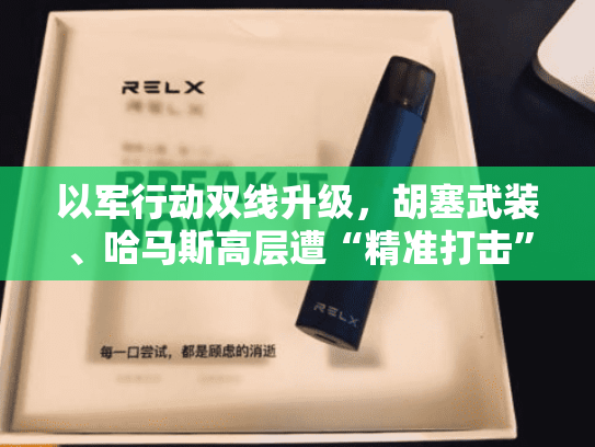 以军行动双线升级，胡塞武装、哈马斯高层遭“精准打击”-第1张图片-悦刻网上商城官方网站-正品优惠，尽在悦刻官方网站