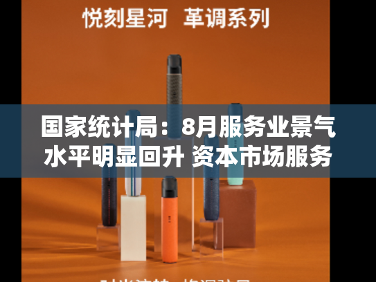 国家统计局：8月服务业景气水平明显回升 资本市场服务等行业业务总量较快增长-第1张图片-悦刻网上商城官方网站-正品优惠，尽在悦刻官方网站
