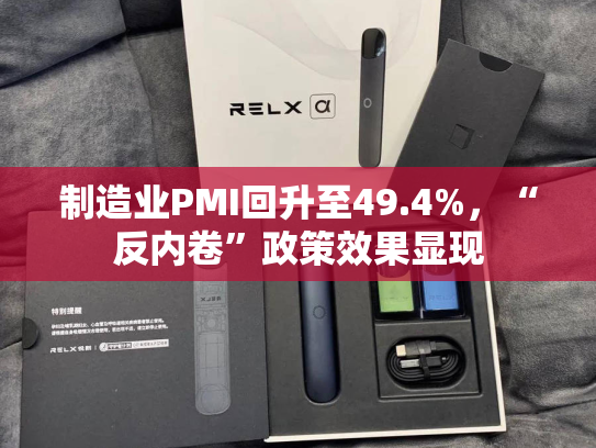 制造业PMI回升至49.4%，“反内卷”政策效果显现