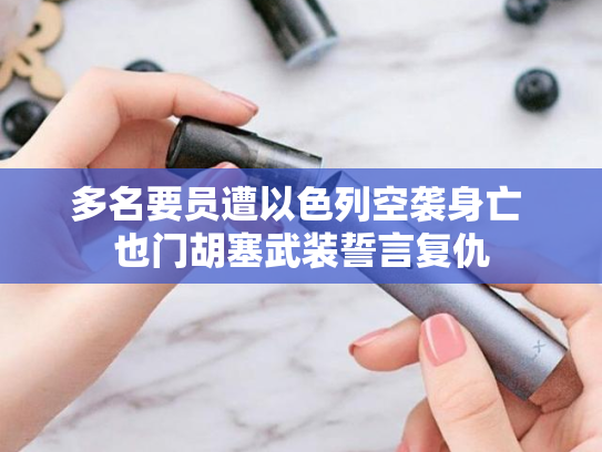 多名要员遭以色列空袭身亡 也门胡塞武装誓言复仇