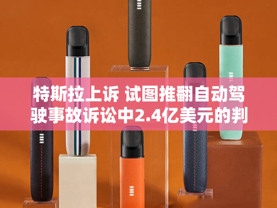 特斯拉上诉 试图推翻自动驾驶事故诉讼中2.4亿美元的判决结果-第2张图片-悦刻网上商城官方网站-正品优惠，尽在悦刻官方网站