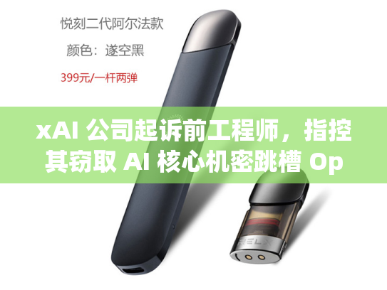 xAI 公司起诉前工程师，指控其窃取 AI 核心机密跳槽 OpenAI