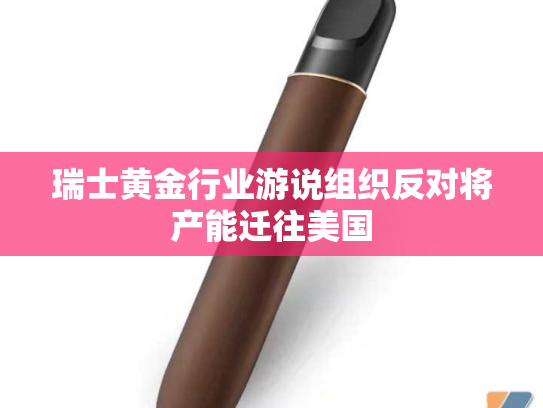 瑞士黄金行业游说组织反对将产能迁往美国