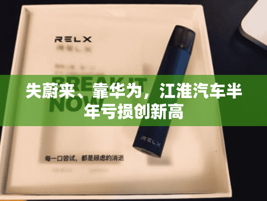 失蔚来、靠华为，江淮汽车半年亏损创新高