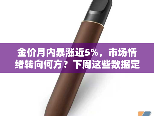 金价月内暴涨近5%，市场情绪转向何方？下周这些数据定乾坤！