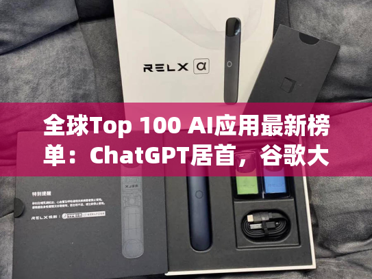 全球Top 100 AI应用最新榜单：ChatGPT居首，谷歌大幅追赶位居次席，阿里夸克冲到第9