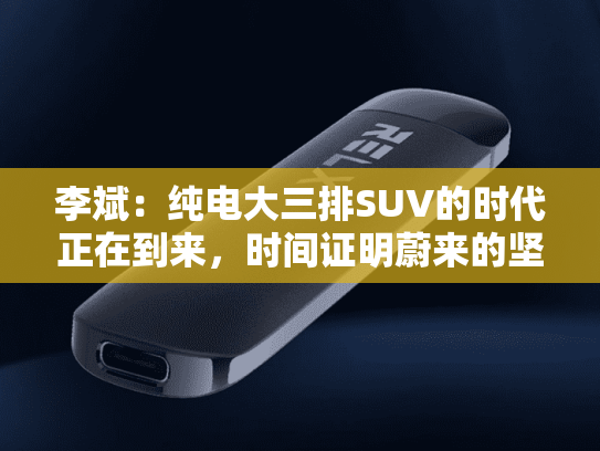 李斌：纯电大三排SUV的时代正在到来，时间证明蔚来的坚持是正确的-第2张图片-悦刻网上商城官方网站-正品优惠，尽在悦刻官方网站