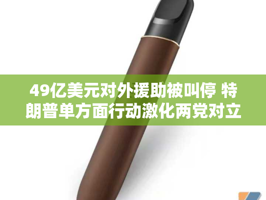 49亿美元对外援助被叫停 特朗普单方面行动激化两党对立