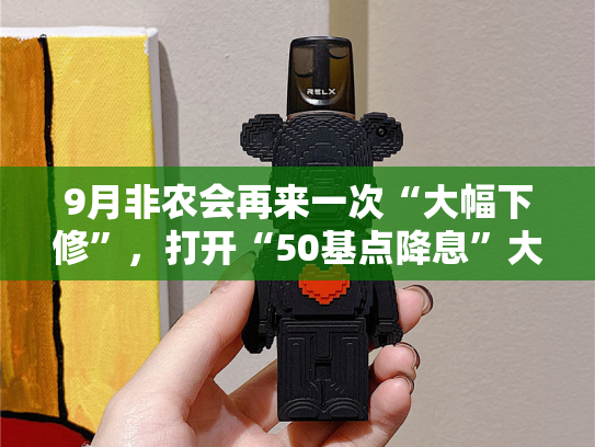 9月非农会再来一次“大幅下修”，打开“50基点降息”大门吗？