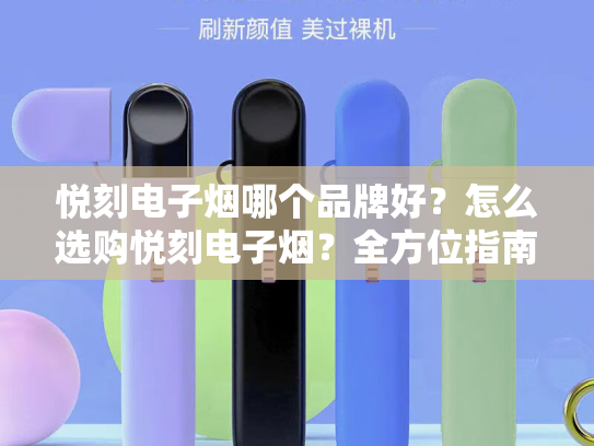 悦刻电子烟哪个品牌好？怎么选购悦刻电子烟？全方位指南助你明智选择