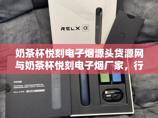 奶茶杯悦刻电子烟源头货源网与奶茶杯悦刻电子烟厂家，行业解析与采购指南