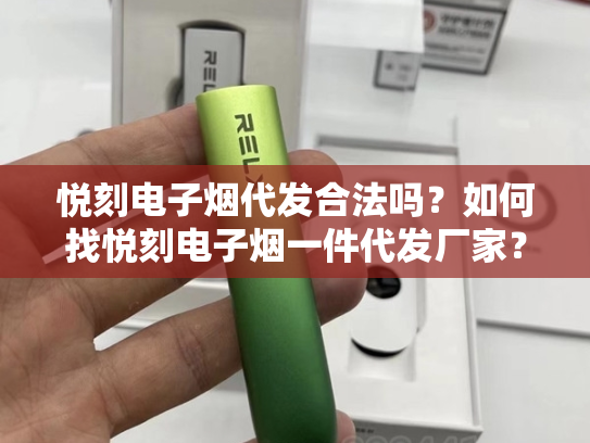 悦刻电子烟代发合法吗？如何找悦刻电子烟一件代发厂家？