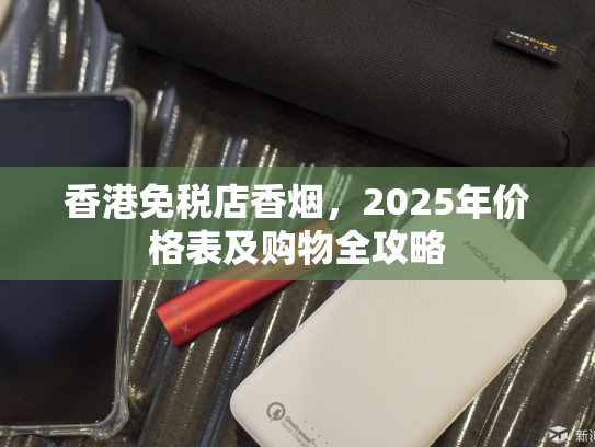 香港免税店香烟，2025年价格表及购物全攻略