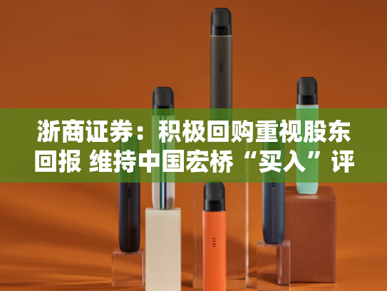 浙商证券：积极回购重视股东回报 维持中国宏桥“买入”评级-第2张图片-悦刻网上商城官方网站-正品优惠，尽在悦刻官方网站