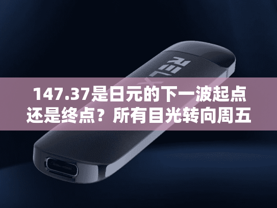 147.37是日元的下一波起点还是终点？所有目光转向周五非农