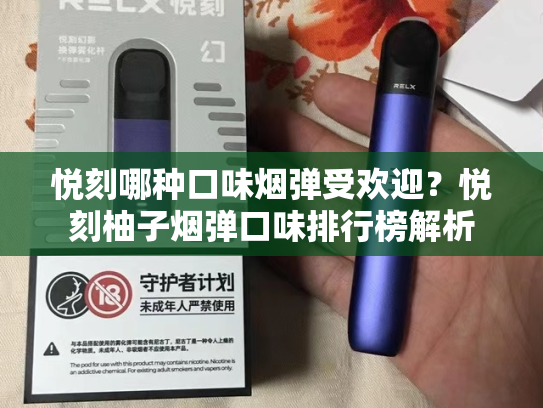 悦刻哪种口味烟弹受欢迎？悦刻柚子烟弹口味排行榜解析-第1张图片-悦刻网上商城官方网站-正品优惠，尽在悦刻官方网站