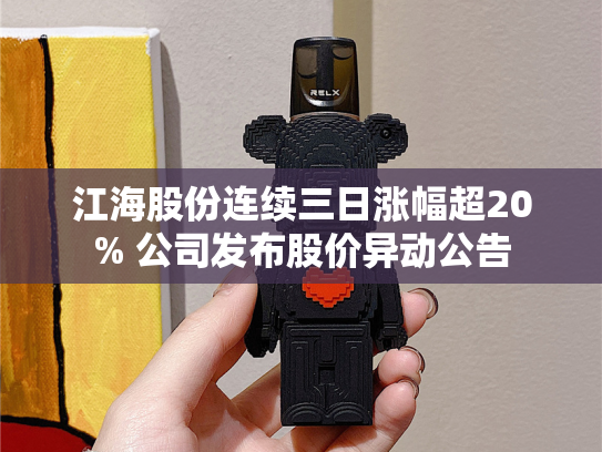 江海股份连续三日涨幅超20% 公司发布股价异动公告-第1张图片-悦刻网上商城官方网站-正品优惠，尽在悦刻官方网站