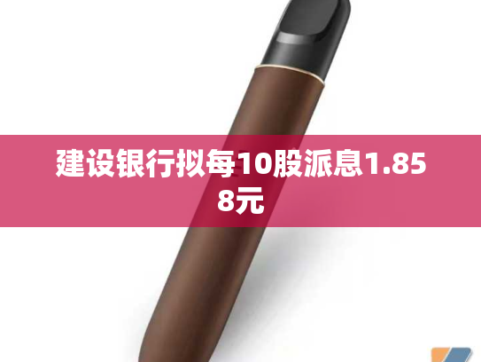 建设银行拟每10股派息1.858元