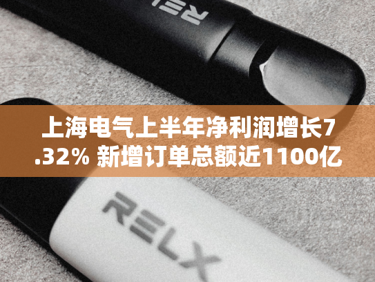 上海电气上半年净利润增长7.32% 新增订单总额近1100亿元