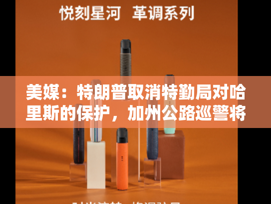 美媒：特朗普取消特勤局对哈里斯的保护，加州公路巡警将接管其安保工作
