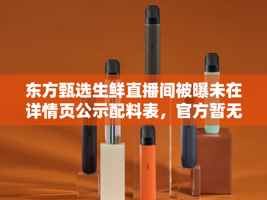 东方甄选生鲜直播间被曝未在详情页公示配料表，官方暂无回应