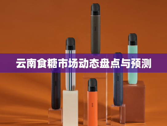 云南食糖市场动态盘点与预测-第2张图片-悦刻网上商城官方网站-正品优惠，尽在悦刻官方网站