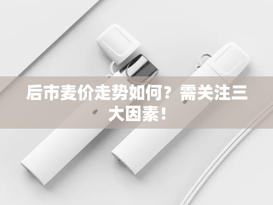 后市麦价走势如何？需关注三大因素！-第2张图片-悦刻网上商城官方网站-正品优惠，尽在悦刻官方网站