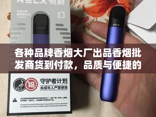 各种品牌香烟大厂出品香烟批发商货到付款，品质与便捷的完美结合